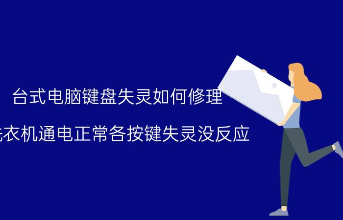 台式电脑键盘失灵如何修理 洗衣机通电正常各按键失灵没反应？